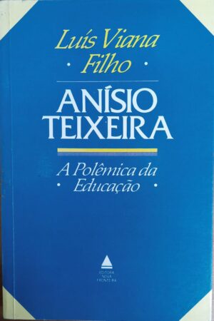 Anísio Teixeira, a polêmica da educação - Luís Viana Filho
